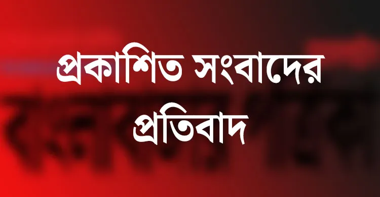 প্রকাশিত সংবাদের প্রতিবাদ